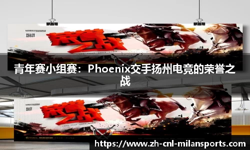 青年赛小组赛：Phoenix交手扬州电竞的荣誉之战